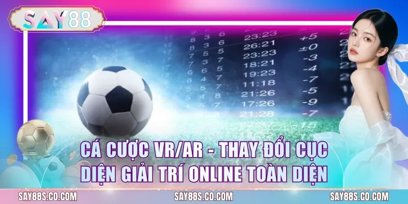 Cá Cược VR/AR - Thay Đổi Cục Diện Giải Trí Online Toàn Diện