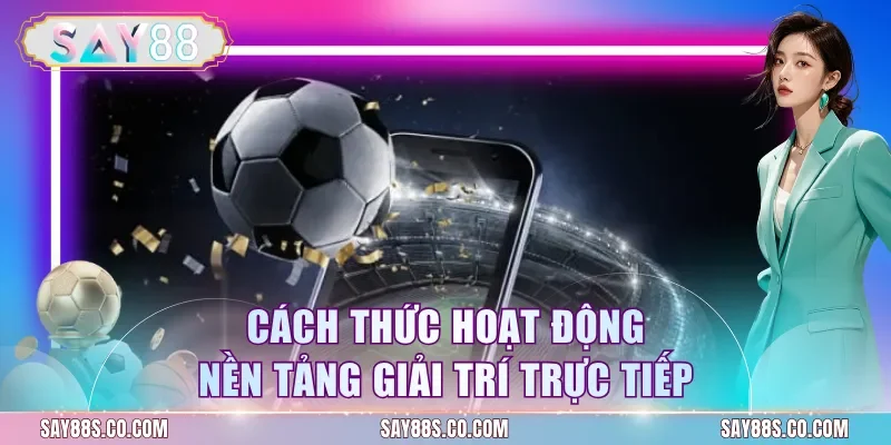 Cách thức hoạt động nền tảng giải trí trực tiếp