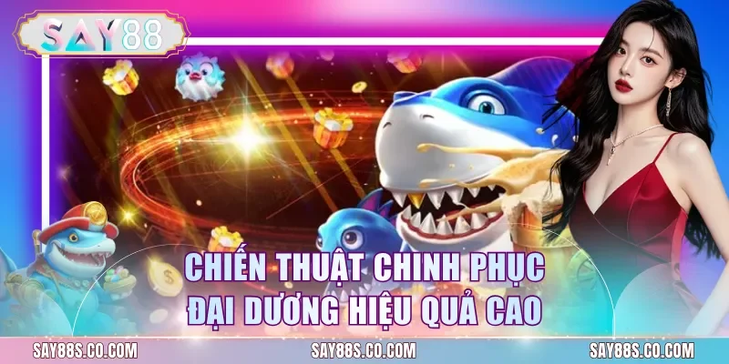 Chiến thuật chinh phục đại dương hiệu quả cao