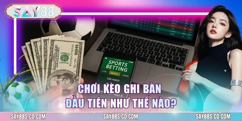 Chơi kèo ghi bàn đầu tiên như thế nào?