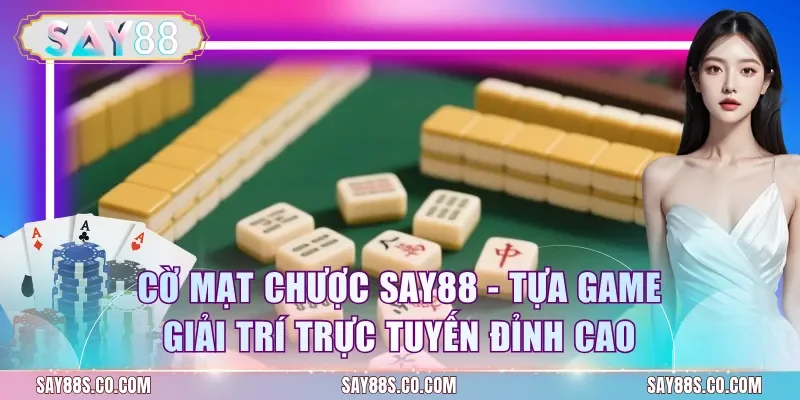 Cờ Mạt Chược Say88 - Tựa Game Giải Trí Trực Tuyến Đỉnh Cao