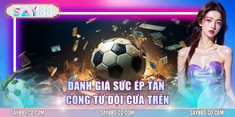 Đánh giá sức ép tấn công từ đội cửa trên