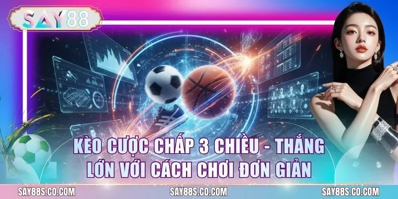 Kèo Cược Chấp 3 Chiều - Thắng Lớn Với Cách Chơi Đơn Giản