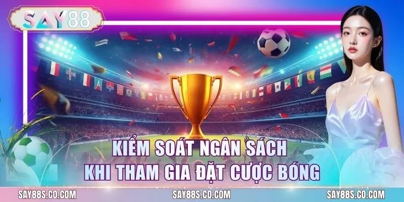 Kiểm soát ngân sách khi tham gia đặt cược bóng