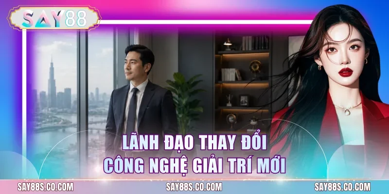 Lãnh đạo thay đổi công nghệ giải trí mới