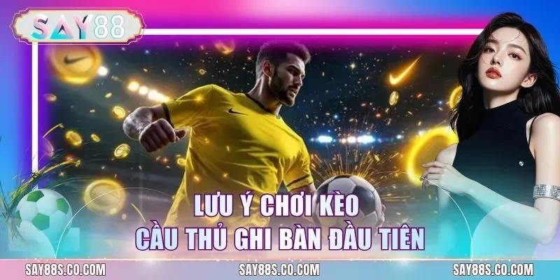 Lưu ý chơi kèo cầu thủ ghi bàn đầu tiên