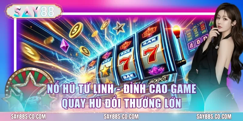 Nổ Hũ Tứ Linh - Đỉnh Cao Game Quay Hũ Đổi Thưởng Lớn