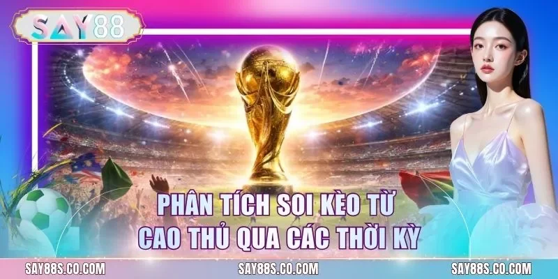 Phân tích soi kèo từ cao thủ qua các thời kỳ