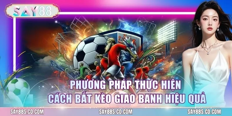 Phương pháp thực hiện cách bắt kèo giao banh hiệu quả