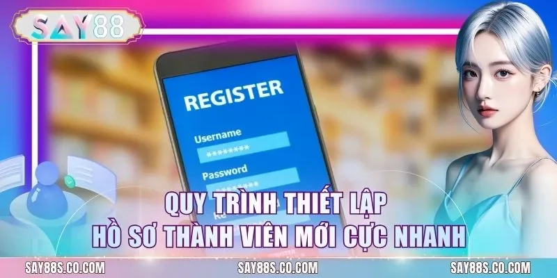 Quy trình thiết lập hồ sơ thành viên mới cực nhanh