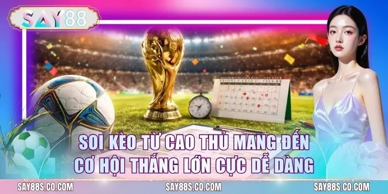 Soi Kèo Từ Cao Thủ Mang Đến Cơ Hội Thắng Lớn Cực Dễ Dàng