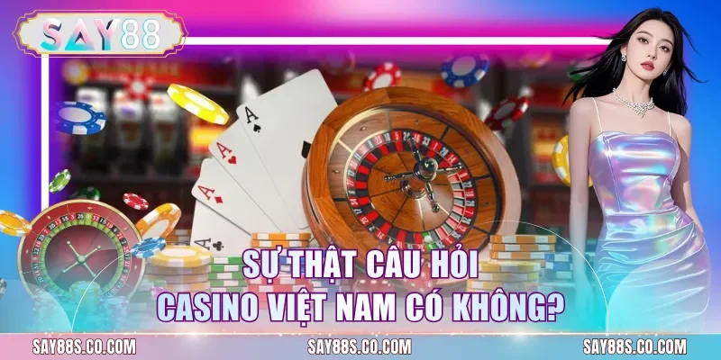 Sự thật câu hỏi casino Việt Nam có không?
