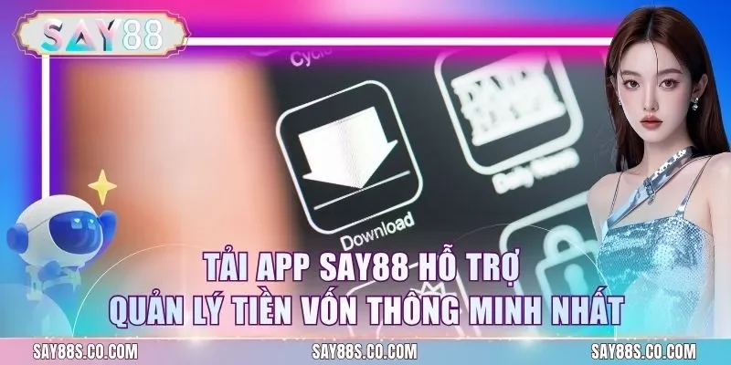 Tải app Say88 hỗ trợ quản lý tiền vốn thông minh nhất